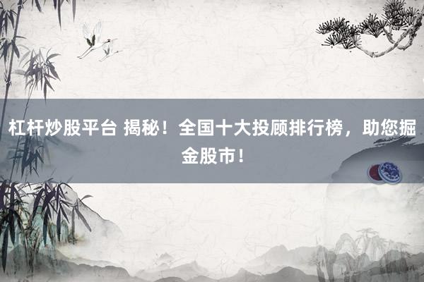 杠杆炒股平台 揭秘！全国十大投顾排行榜，助您掘金股市！