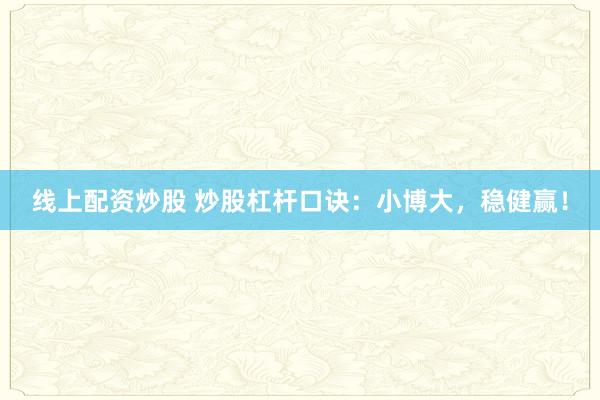线上配资炒股 炒股杠杆口诀：小博大，稳健赢！