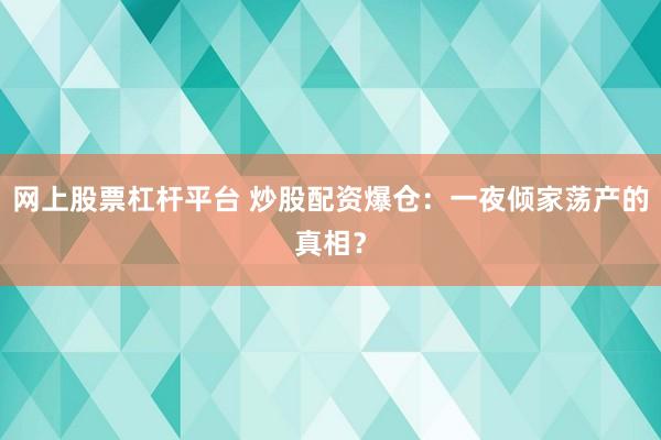 网上股票杠杆平台 炒股配资爆仓：一夜倾家荡产的真相？