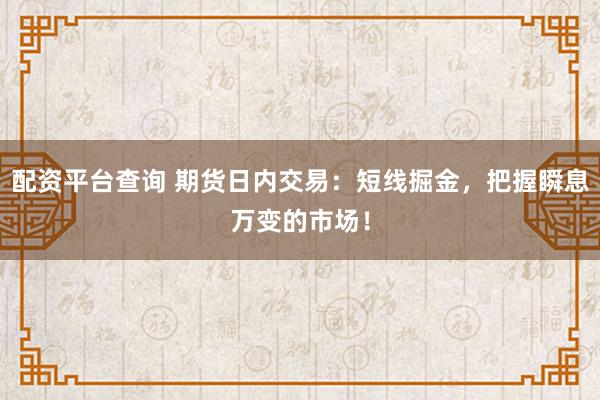 配资平台查询 期货日内交易：短线掘金，把握瞬息万变的市场！
