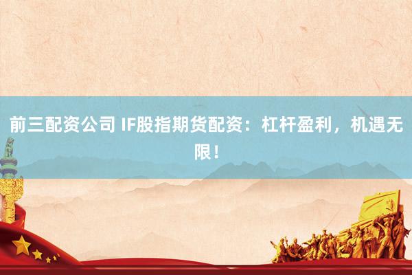 前三配资公司 IF股指期货配资：杠杆盈利，机遇无限！