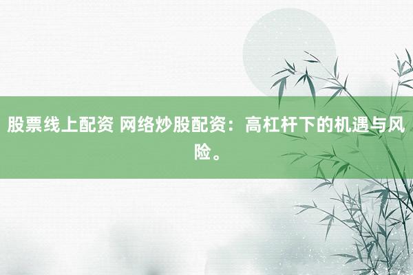 股票线上配资 网络炒股配资：高杠杆下的机遇与风险。