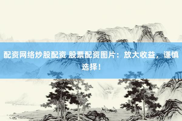 配资网络炒股配资 股票配资图片：放大收益，谨慎选择！