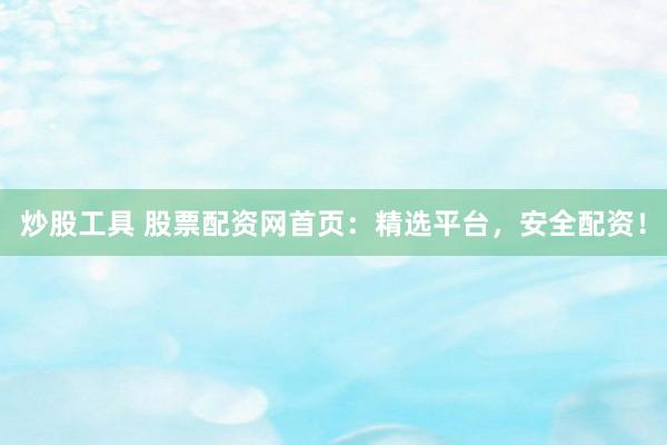 炒股工具 股票配资网首页：精选平台，安全配资！