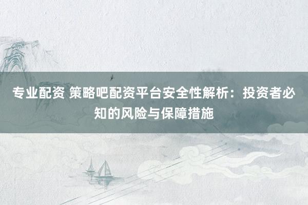 专业配资 策略吧配资平台安全性解析：投资者必知的风险与保障措施
