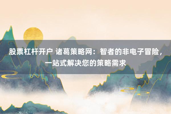股票杠杆开户 诸葛策略网：智者的非电子冒险，一站式解决您的策略需求