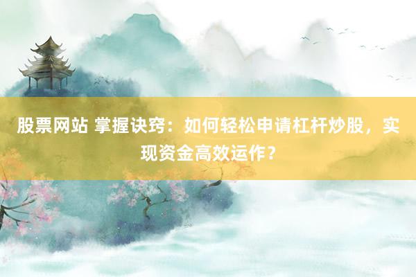 股票网站 掌握诀窍：如何轻松申请杠杆炒股，实现资金高效运作？