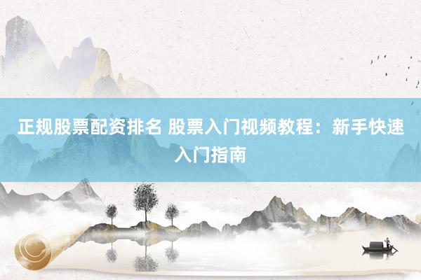 正规股票配资排名 股票入门视频教程：新手快速入门指南