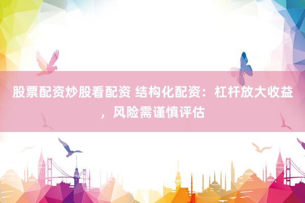 股票配资炒股看配资 结构化配资：杠杆放大收益，风险需谨慎评估