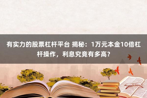 有实力的股票杠杆平台 揭秘：1万元本金10倍杠杆操作，利息究竟有多高？