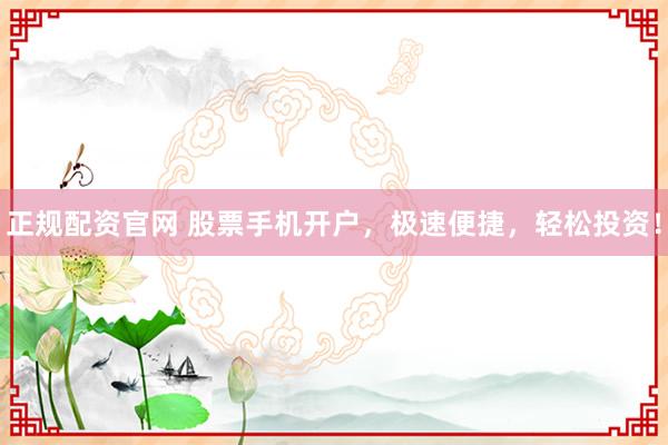 正规配资官网 股票手机开户，极速便捷，轻松投资！