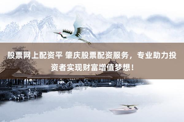 股票网上配资平 肇庆股票配资服务，专业助力投资者实现财富增值梦想！