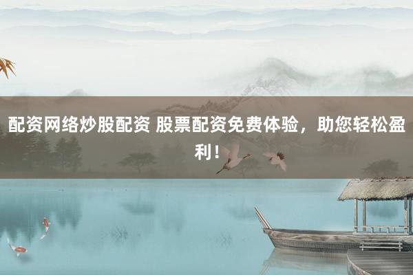 配资网络炒股配资 股票配资免费体验，助您轻松盈利！