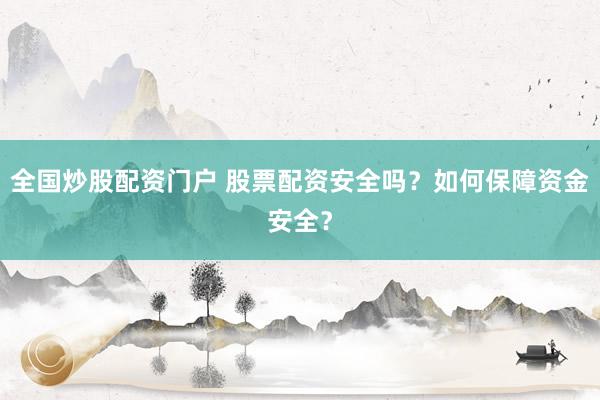 全国炒股配资门户 股票配资安全吗？如何保障资金安全？