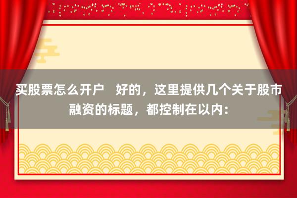 买股票怎么开户   好的，这里提供几个关于股市融资的标题，都控制在以内：