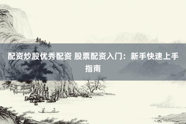 配资炒股优秀配资 股票配资入门：新手快速上手指南