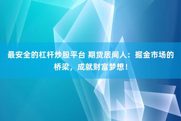 最安全的杠杆炒股平台 期货居间人：掘金市场的桥梁，成就财富梦想！