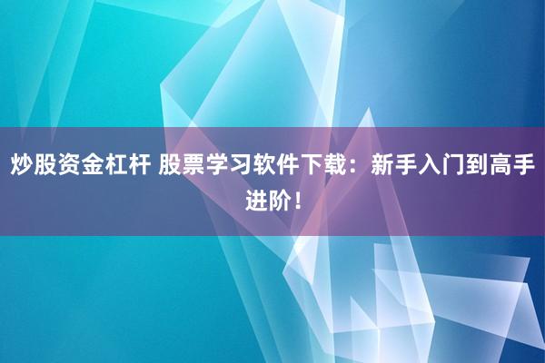 炒股资金杠杆 股票学习软件下载：新手入门到高手进阶！
