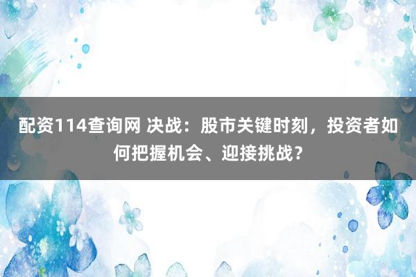 配资114查询网 决战:股市关键时刻,投资者如何把握机会、迎接挑战?