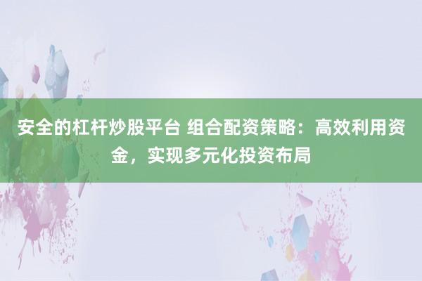 安全的杠杆炒股平台 组合配资策略:高效利用资金,实现多元化投资布局
