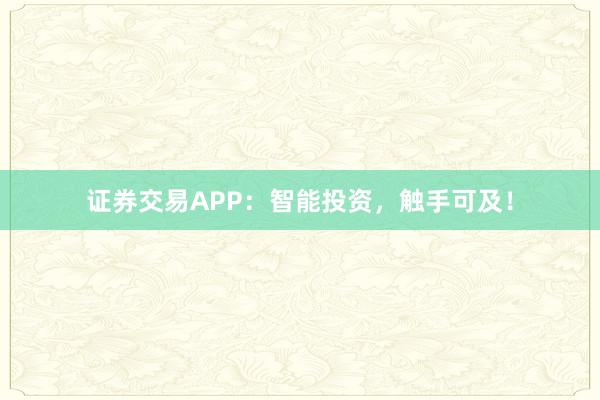 证券交易APP：智能投资，触手可及！