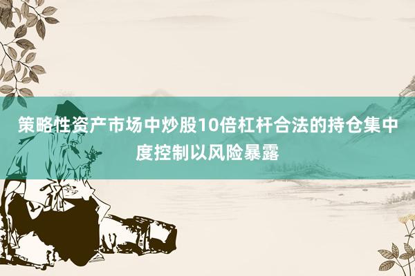 策略性资产市场中炒股10倍杠杆合法的持仓集中度控制以风险暴露