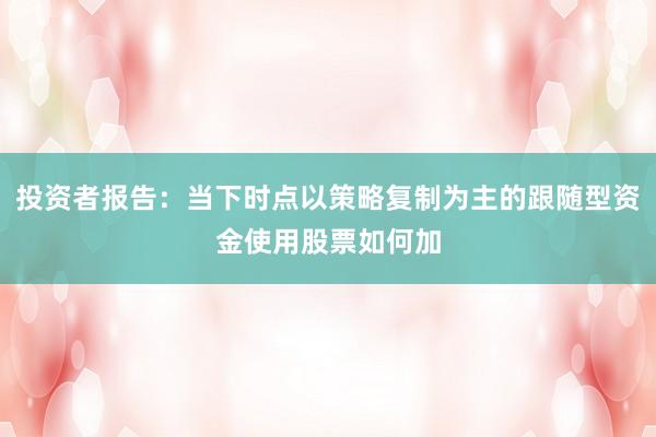 投资者报告：当下时点以策略复制为主的跟随型资金使用股票如何加