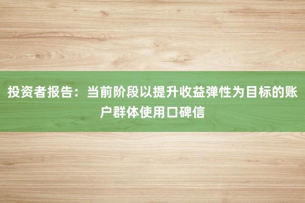 投资者报告:当前阶段以提升收益弹性为目标的账户群体使用口碑信