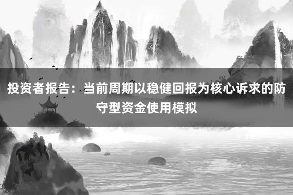 投资者报告：当前周期以稳健回报为核心诉求的防守型资金使用模拟