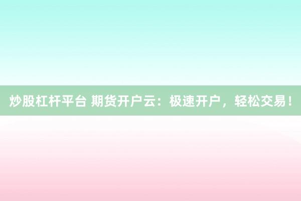 炒股杠杆平台 期货开户云：极速开户，轻松交易！