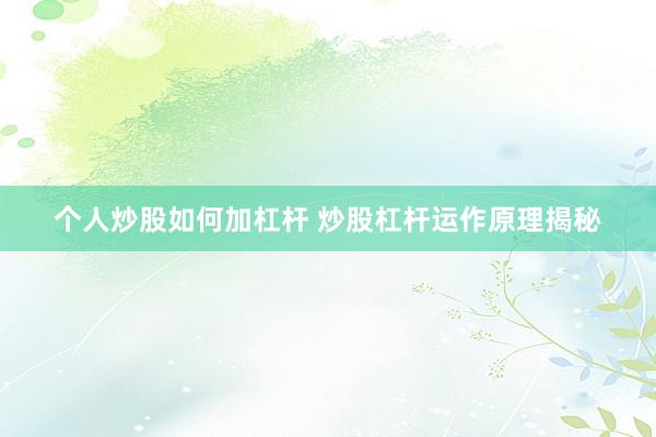 个人炒股如何加杠杆 炒股杠杆运作原理揭秘