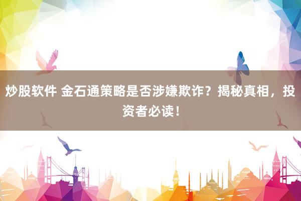 炒股软件 金石通策略是否涉嫌欺诈？揭秘真相，投资者必读！