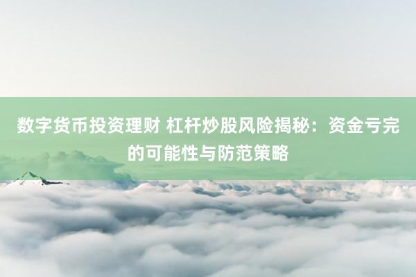 数字货币投资理财 杠杆炒股风险揭秘：资金亏完的可能性与防范策略