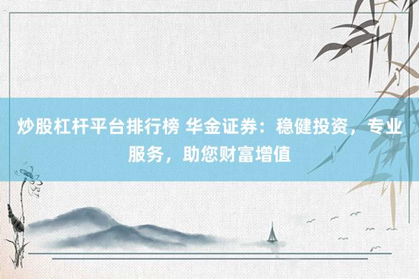 炒股杠杆平台排行榜 华金证券：稳健投资，专业服务，助您财富增值
