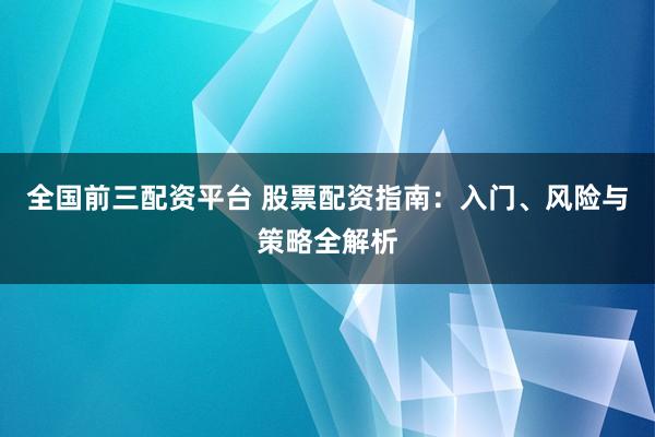 全国前三配资平台 股票配资指南：入门、风险与策略全解析