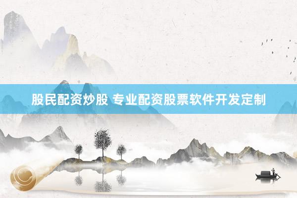 股民配资炒股 专业配资股票软件开发定制