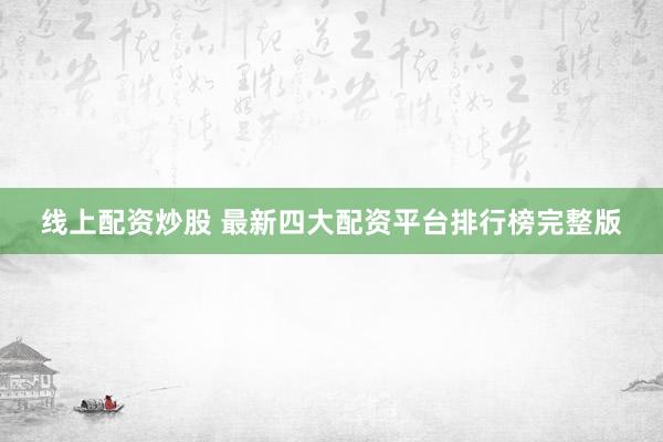 线上配资炒股 最新四大配资平台排行榜完整版