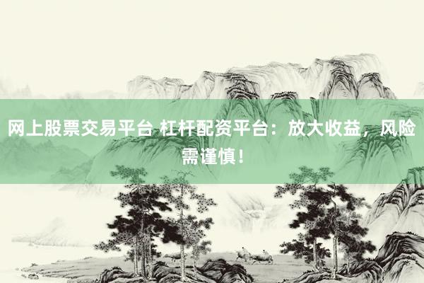网上股票交易平台 杠杆配资平台：放大收益，风险需谨慎！