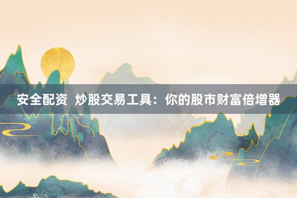 安全配资  炒股交易工具：你的股市财富倍增器