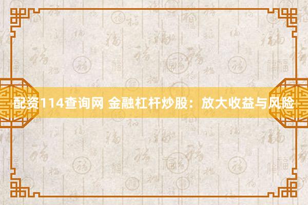 配资114查询网 金融杠杆炒股：放大收益与风险