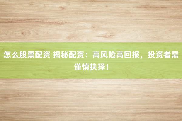 怎么股票配资 揭秘配资：高风险高回报，投资者需谨慎抉择！