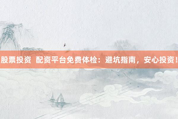 股票投资 配资平台免费体检:避坑指南,安心投资!