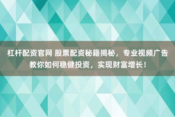 杠杆配资官网 股票配资秘籍揭秘,专业视频广告教你如何稳健投资,实现财富增长!