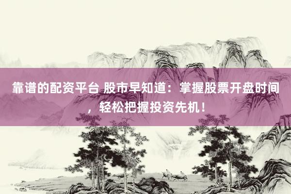 靠谱的配资平台 股市早知道：掌握股票开盘时间，轻松把握投资先机！