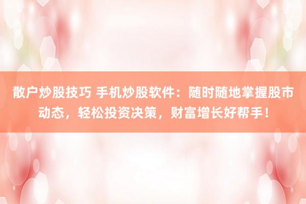 散户炒股技巧 手机炒股软件：随时随地掌握股市动态，轻松投资决策，财富增长好帮手！