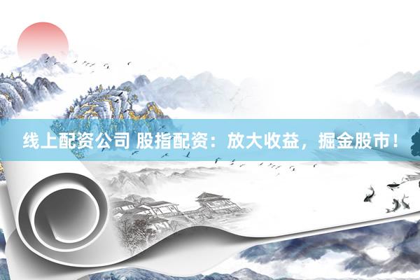 线上配资公司 股指配资:放大收益,掘金股市!