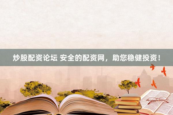 炒股配资论坛 安全的配资网，助您稳健投资！