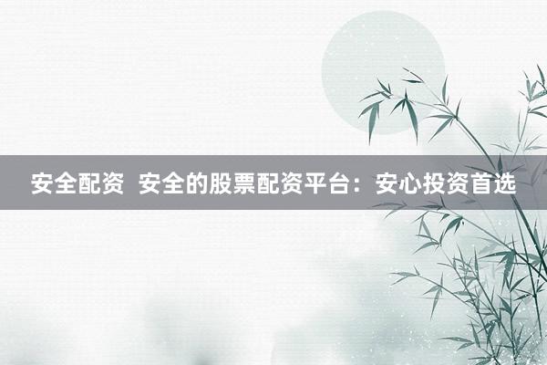 安全配资  安全的股票配资平台：安心投资首选
