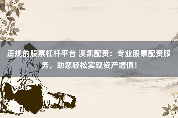 正规的股票杠杆平台 澳凯配资：专业股票配资服务，助您轻松实现资产增值！