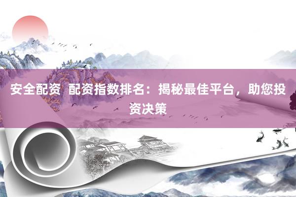 安全配资 配资指数排名:揭秘最佳平台,助您投资决策